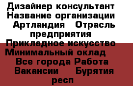 Дизайнер-консультант › Название организации ­ Артландия › Отрасль предприятия ­ Прикладное искусство › Минимальный оклад ­ 1 - Все города Работа » Вакансии   . Бурятия респ.